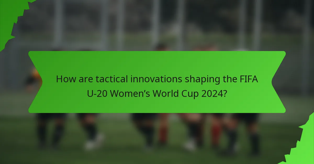 How are tactical innovations shaping the FIFA U-20 Women’s World Cup 2024?