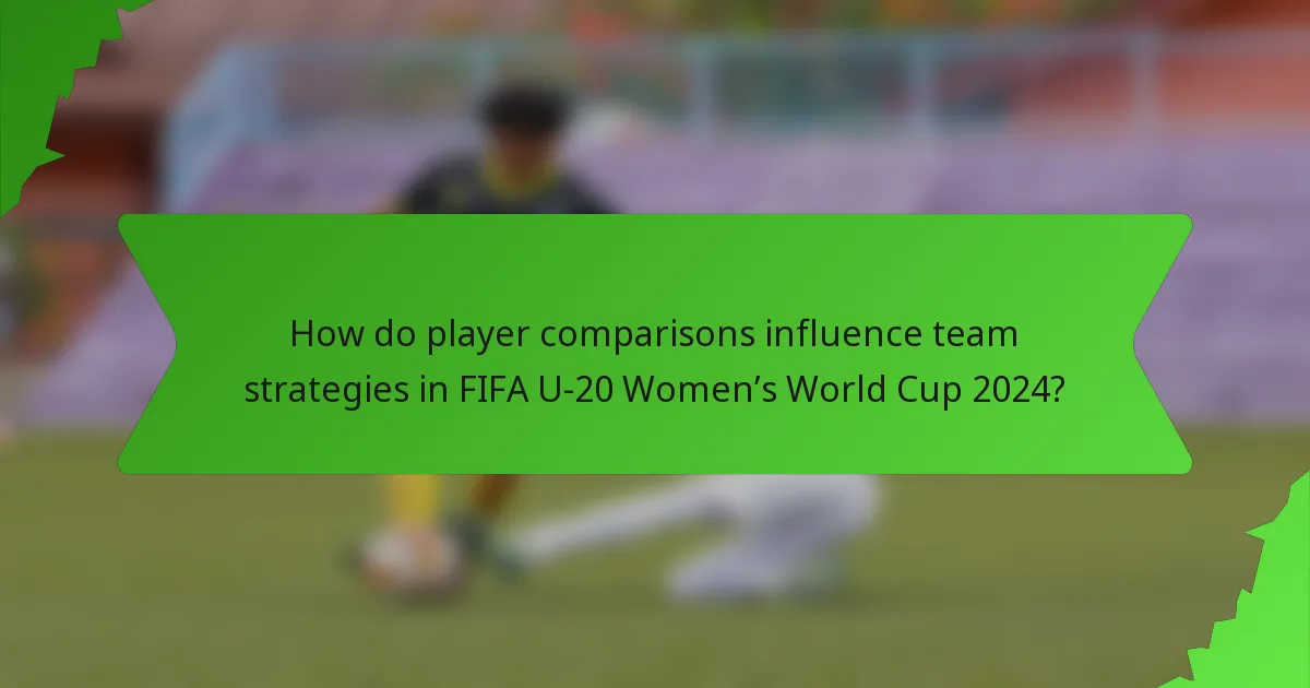 How do player comparisons influence team strategies in FIFA U-20 Women’s World Cup 2024?