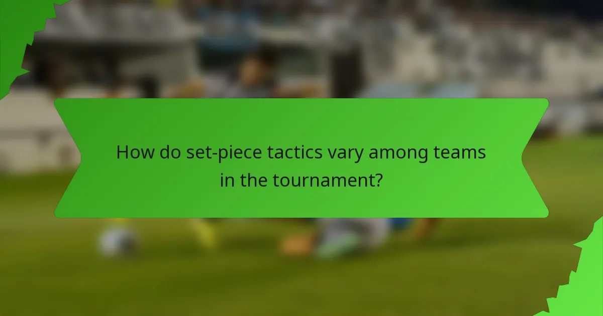 How do set-piece tactics vary among teams in the tournament?