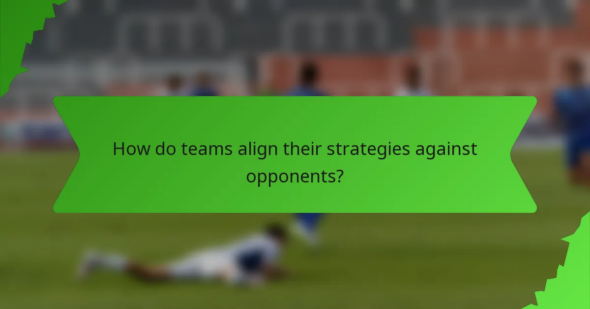 How do teams align their strategies against opponents?