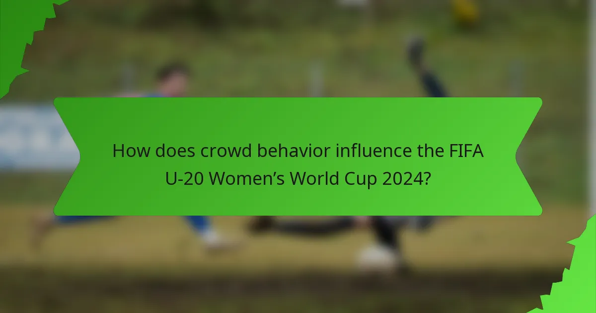 How does crowd behavior influence the FIFA U-20 Women’s World Cup 2024?