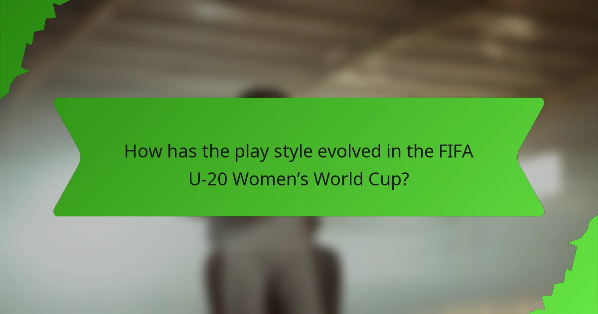 How has the play style evolved in the FIFA U-20 Women’s World Cup?