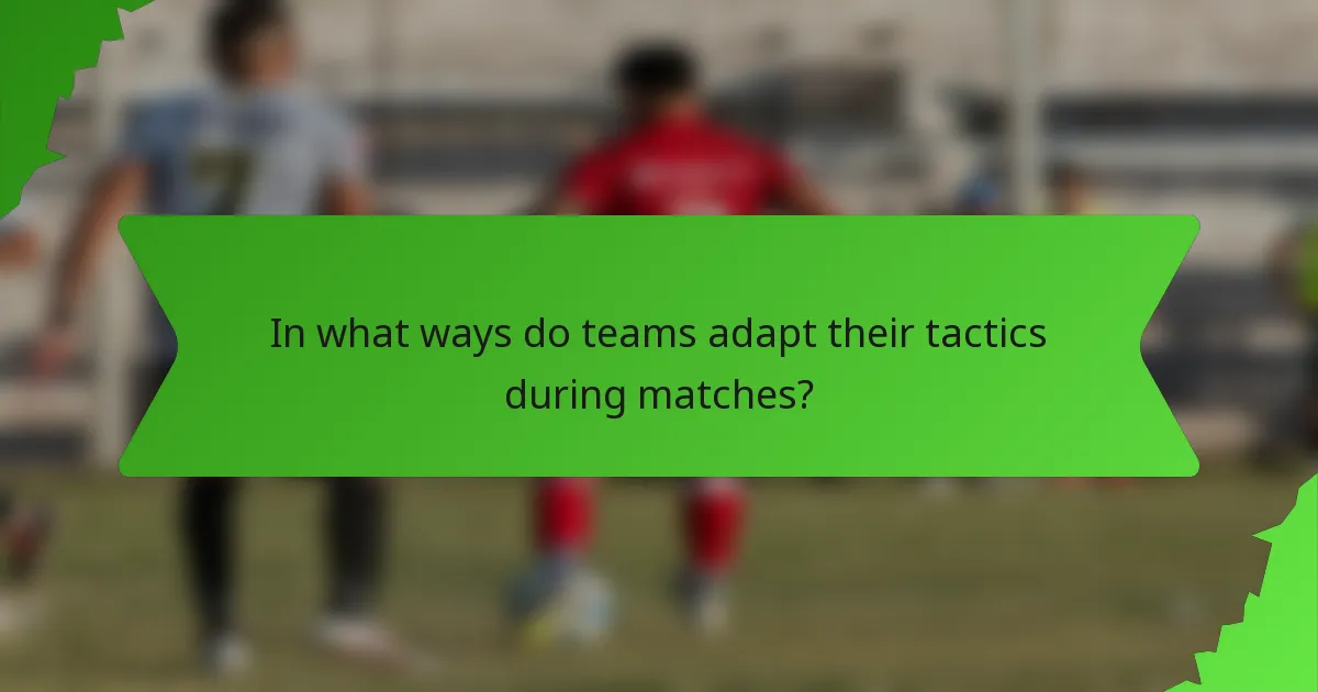 In what ways do teams adapt their tactics during matches?