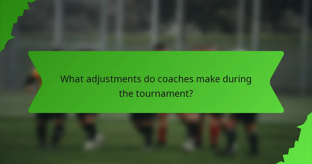 What adjustments do coaches make during the tournament?