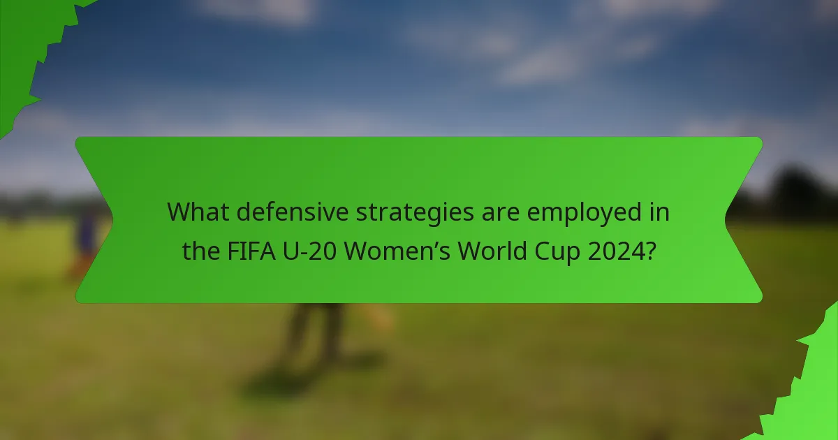 What defensive strategies are employed in the FIFA U-20 Women’s World Cup 2024?