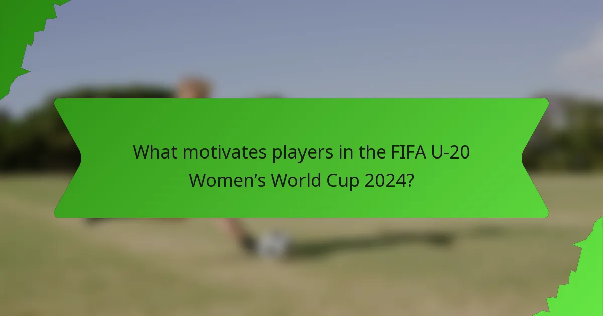 What motivates players in the FIFA U-20 Women’s World Cup 2024?
