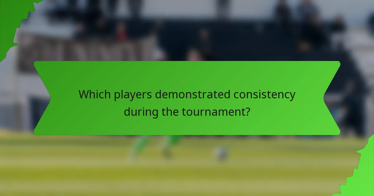 Which players demonstrated consistency during the tournament?
